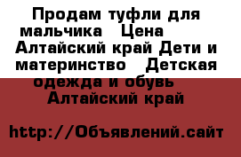 Продам туфли для мальчика › Цена ­ 500 - Алтайский край Дети и материнство » Детская одежда и обувь   . Алтайский край